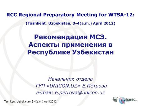 Tashkent, Uzbekistan, 3-4(a.m.) April 2012 Рекомендации МСЭ. Аспекты применения в Республике Узбекистан Начальник отдела ГУП «UNICON.UZ» Е.Петрова e-mail: