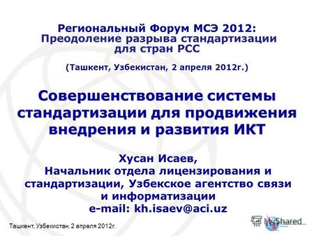 Ташкент, Узбекистан, 2 апреля 2012г. Совершенствование системы стандартизации для продвижения внедрения и развития ИКТ Хусан Исаев, Начальник отдела лицензирования.