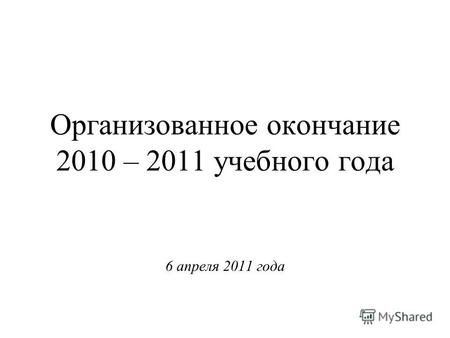 Организованное окончание 2010 – 2011 учебного года 6 апреля 2011 года.