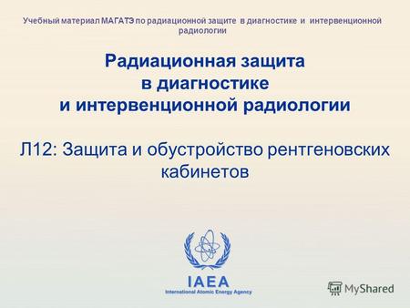 IAEA International Atomic Energy Agency Радиационная защита в диагностике и интервенционной радиологии Л12: Защита и обустройство рентгеновских кабинетов.