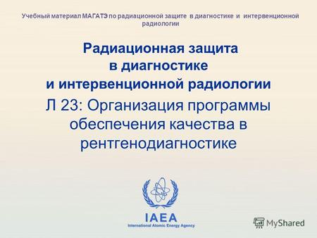IAEA International Atomic Energy Agency Радиационная защита в диагностике и интервенционной радиологии Л 23: Организация программы обеспечения качества.