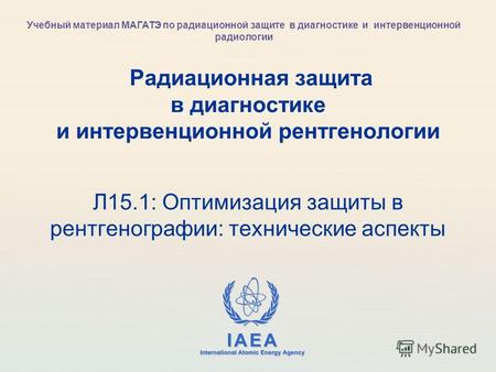 IAEA International Atomic Energy Agency Радиационная защита в диагностике и интервенционной рентгенологии Л15.1: Оптимизация защиты в рентгенографии: технические.
