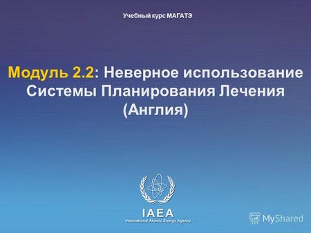 IAEA International Atomic Energy Agency Mодуль 2.2: Неверное использование Системы Планирования Лечения (Англия) Учебный курс МАГАТЭ.