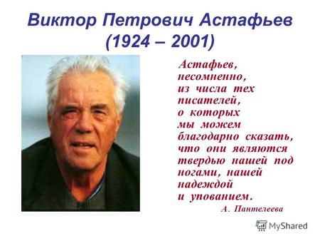 Виктор Петрович Астафьев (1924 – 2001) Астафьев, несомненно, из числа тех писателей, о которых мы можем благодарно сказать, что они являются твердью нашей.