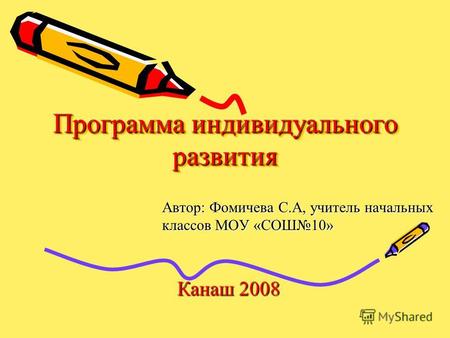Программа индивидуального развития Автор: Фомичева С.А, учитель начальных классов МОУ «СОШ10» Канаш 2008.