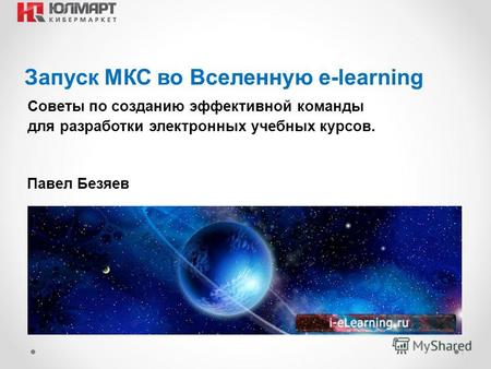 Результаты 2012 1 Запуск МКС во Вселенную e-learning Павел Безяев Советы по созданию эффективной команды для разработки электронных учебных курсов.