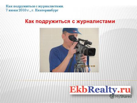 Как подружиться с журналистами Как подружиться с журналистами. 7 июня 2010 г., г. Екатеринбург.