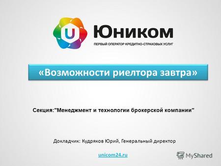 Unicom24.ru Докладчик: Кудряков Юрий, Генеральный директор Секция:Менеджмент и технологии брокерской компании «Возможности риелтора завтра»