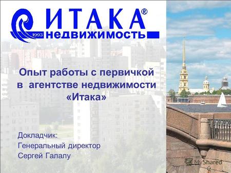 Опыт работы с первичкой в агентстве недвижимости «Итака» Докладчик: Генеральный директор Сергей Галалу.