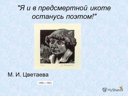 Я и в предсмертной икоте останусь поэтом! М. И. Цветаева (1892 1941)