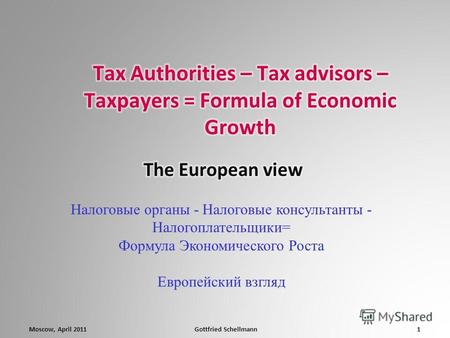 1Gottfried SchellmannMoscow, April 2011 Налоговые органы - Налоговые консультанты - Налогоплательщики= Формула Экономического Роста Европейский взгляд.