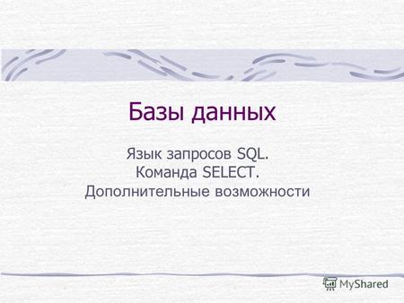 Базы данных Язык запросов SQL. Команда SELECT. Дополнительные возможности.