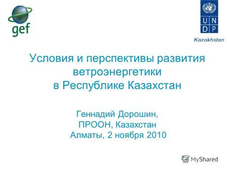 Условия и перспективы развития ветроэнергетики в Республике Казахстан Геннадий Дорошин, ПРООН, Казахстан Алматы, 2 ноября 2010.