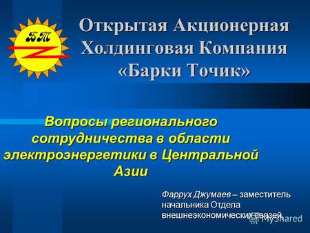 1 Вопросы регионального сотрудничества в области электроэнергетики в Центральной Азии Открытая Акционерная Холдинговая Компания «Барки Точик» Фаррух Джумаев.
