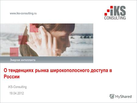 О тенденциях рынка широкополосного доступа в России iKS-Consulting 19.04.2012.