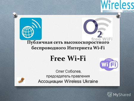 Публичная сеть высокоскоростного беспроводного Интернета Wi - Fi Free Wi - Fi Олег Соболев, председатель правления Ассоциации Wireless Ukraine.