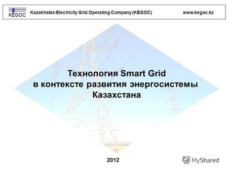 Kazakhstan Electricity Grid Operating Company (KEGOC) www.kegoc.kz 2012 Технология Smart Grid в контексте развития энергосистемы Казахстана KEGOC.