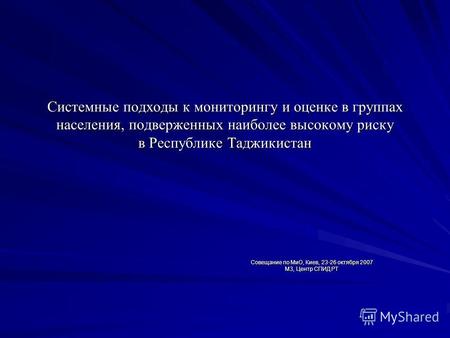 Системные подходы к мониторингу и оценке в группах населения, подверженных наиболее высокому риску в Республике Таджикистан Совещание по МиО, Киев, 23-26.