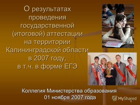 1 О результатах проведения государственной (итоговой) аттестации на территории Калининградской области в 2007 году, в т.ч. в форме ЕГЭ Коллегия Министерства.