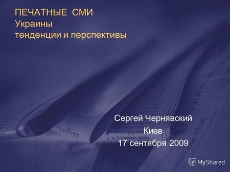 ПЕЧАТНЫЕ СМИ Украины тенденции и перспективы Сергей Чернявский Киев 17 сентября 2009.
