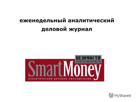Еженедельный аналитический деловой журнал. Концепция и позиционирование Концепция: SmartMoney – журнал о том, как устроен и как работает бизнес. SmartMoney.
