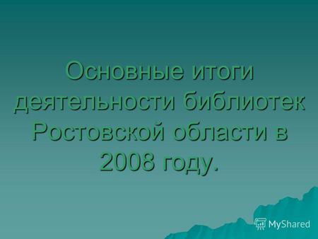 Основные итоги деятельности библиотек Ростовской области в 2008 году.