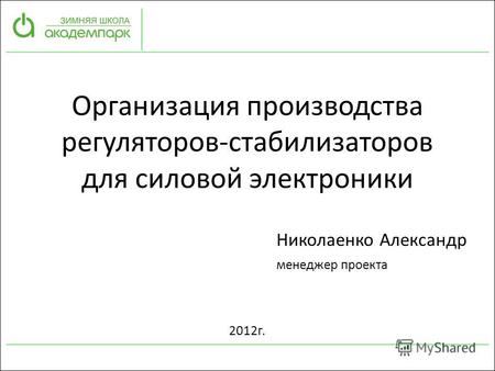 Организация производства регуляторов-стабилизаторов для силовой электроники Николаенко Александр менеджер проекта 2012г.