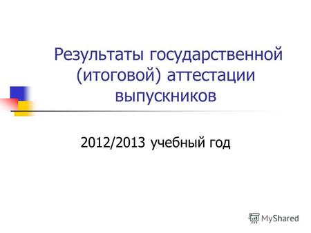 Результаты государственной (итоговой) аттестации выпускников 2012/2013 учебный год.
