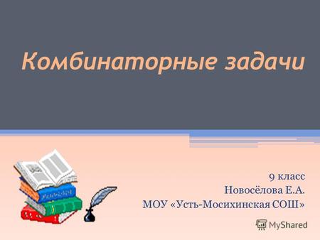 Комбинаторные задачи 9 класс Новосёлова Е.А. МОУ «Усть-Мосихинская СОШ»