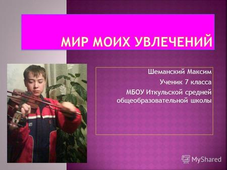 Шеманский Максим Ученик 7 класса МБОУ Иткульской средней общеобразовательной школы.