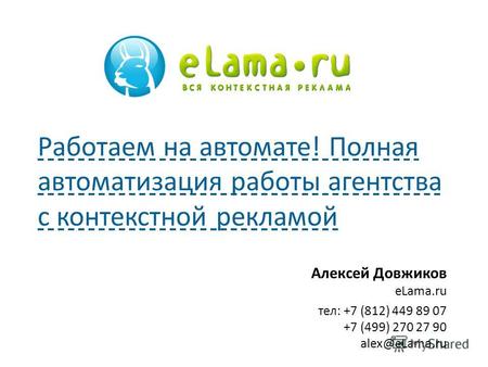 Алексей Довжиков eLama.ru тел: +7 (812) 449 89 07 +7 (499) 270 27 90 alex@eLama.ru Работаем на автомате! Полная автоматизация работы агентства с контекстной.