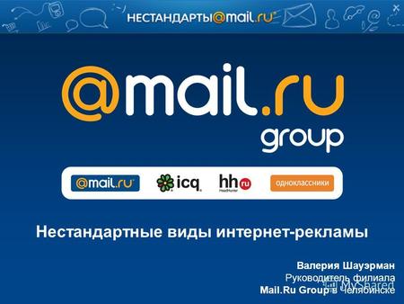 Валерия Шауэрман Руководитель филиала Mail.Ru Group в Челябинске Нестандартные виды интернет-рекламы.