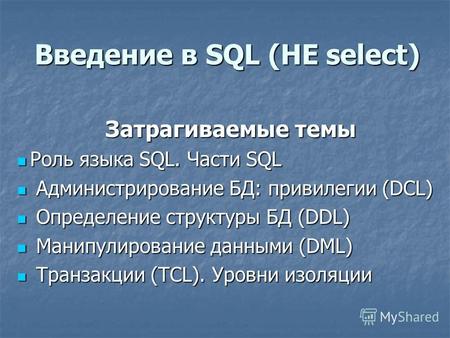 Введение в SQL (НЕ select) Затрагиваемые темы Роль языка SQL. Части SQL Роль языка SQL. Части SQL Администрирование БД: привилегии (DCL) Администрирование.