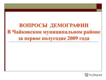 ВОПРОСЫ ДЕМОГРАФИИ В Чайковском муниципальном районе за первое полугодие 2009 года.