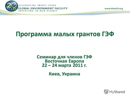 Программа малых грантов ГЭФ Семинар для членов ГЭФ Восточная Европа 22 – 24 марта 2011 г. Киев, Украина.