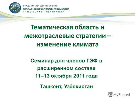 Тематическая область и межотраслевые стратегии – изменение климата Семинар для членов ГЭФ в расширенном составе 11–13 октября 2011 года Ташкент, Узбекистан.