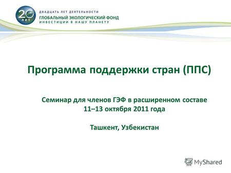 Программа поддержки стран (ППС) Семинар для членов ГЭФ в расширенном составе 11–13 октября 2011 года Ташкент, Узбекистан.