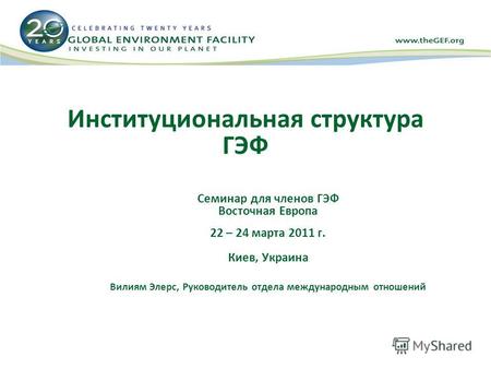 Институциональная структура ГЭФ Семинар для членов ГЭФ Восточная Европа 22 – 24 марта 2011 г. Киев, Украина Вилиям Элерс, Руководитель отдела международным.