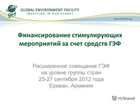 Финансирование стимулирующих мероприятий за счет средств ГЭФ Расширенное совещание ГЭФ на уровне группы стран 25-27 сентября 2012 года Ереван, Армения.