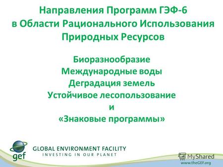 Направления Программ ГЭФ-6 в Области Рационального Использования Природных Ресурсов Биоразнообразие Международные воды Деградация земель Устойчивое лесопользование.