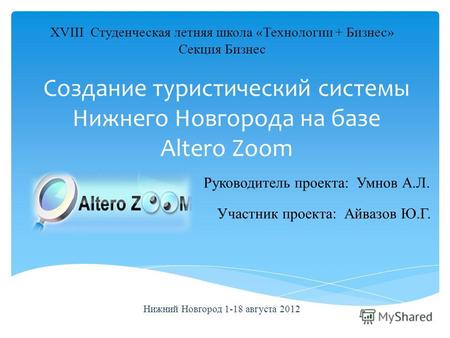 Создание туристический системы Нижнего Новгорода на базе Altero Zoom Нижний Новгород 1-18 августа 2012 Руководитель проекта: Умнов А.Л. Участник проекта: