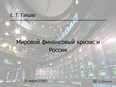 1 Мировой финансовый кризис и Россия Е. Т. Гайдар 31 марта 2009 г.