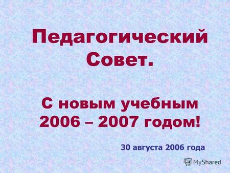 Педагогический Совет. С новым учебным 2006 – 2007 годом! 30 августа 2006 года.