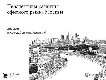 Перспективы развития офисного рынка Москвы Шарль Будэ Управляющий директор, Россия и СНГ Moscow April 2008.