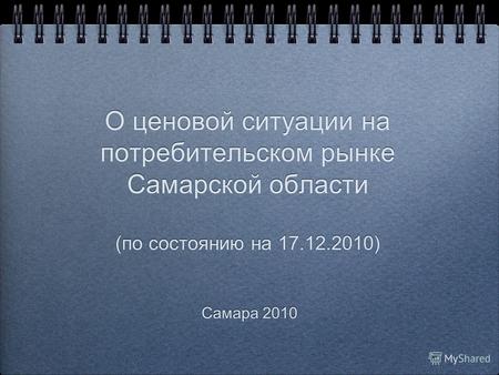 О ценовой ситуации на потребительском рынке Самарской области (по состоянию на 17.12.2010) Самара 2010.