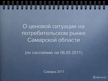 О ценовой ситуации на потребительском рынке Самарской области (по состоянию на 06.05.2011) Самара 2011.