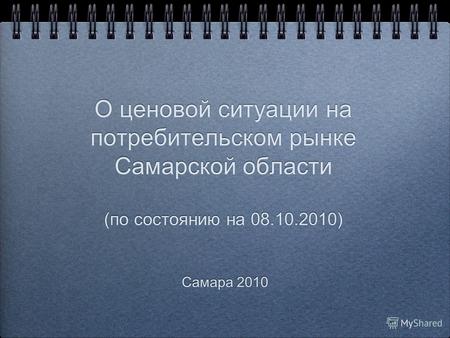 О ценовой ситуации на потребительском рынке Самарской области (по состоянию на 08.10.2010) Самара 2010.