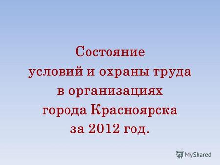 Состояние условий и охраны труда в организациях города Красноярска за 2012 год.
