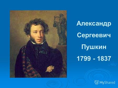 Александр Сергеевич Пушкин 1799 - 1837. 6 июня 1799 года у отставного майора Сергея Львовича Пушкина и жены его Надежды Осиповны родился мальчик – будущий.