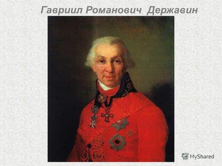 Гавриил Романович Державин. Гавриил Романович Державин родился в июле 1743 году в Казанской губернии. Его родители - Роман Николаевич и Фекла Андреевна.